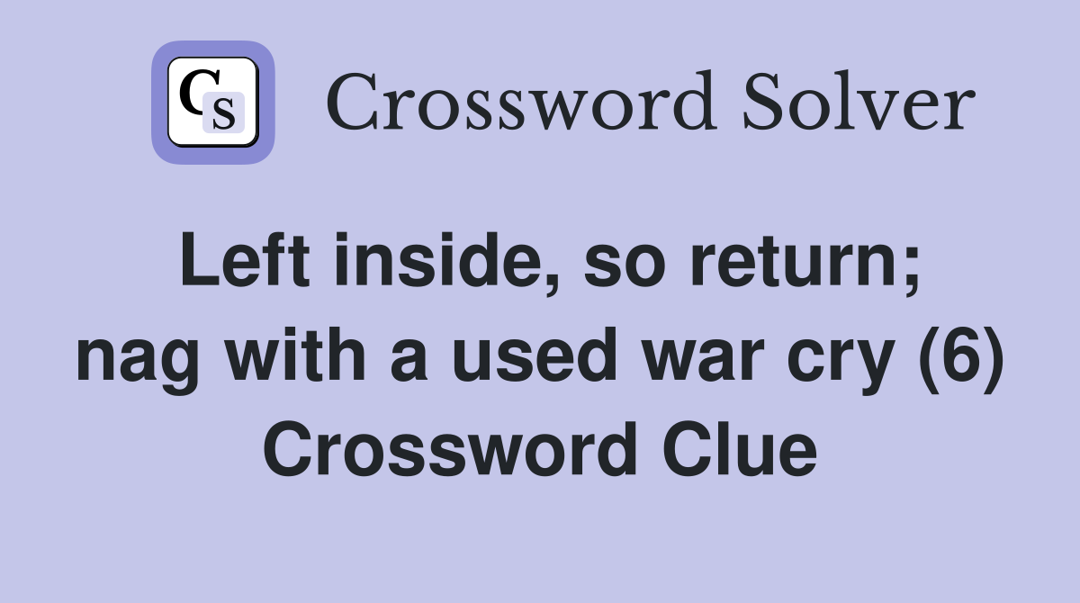 Left inside, so return; nag with a used war cry (6) Crossword Clue